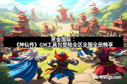 赏金国际：《神仙传》GM工具包登陆全区全服全民畅享