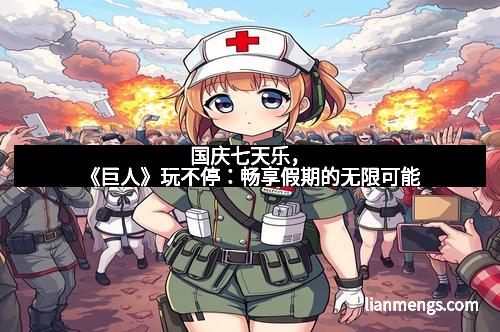 国庆七天乐，《巨人》玩不停：畅享假期的无限可能